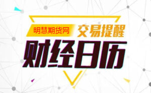 财经日历-明慧期货培训网，学习联系：15217215251