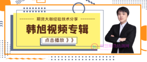 韩旭期货视频专辑-明慧期货培训网，学习联系：15217215251